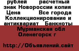 100 рублей 2015 расчетный знак Новороссии копия › Цена ­ 100 - Все города Коллекционирование и антиквариат » Банкноты   . Мурманская обл.,Оленегорск г.